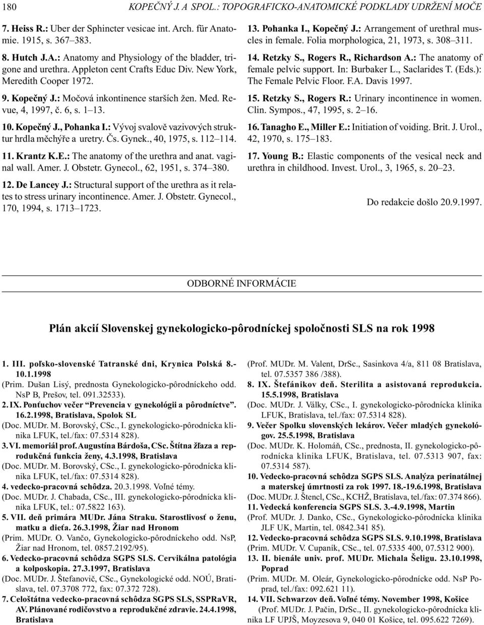 : Vývoj svalovì vazivových struktur hrdla mìchýøe a uretry. Ès. Gynek., 40, 1975, s. 112 114. 11. Krantz K.E.: The anatomy of the urethra and anat. vaginal wall. Amer. J. Obstetr. Gynecol.