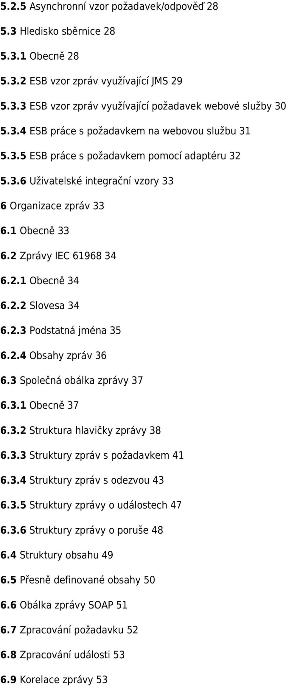 2.4 Obsahy zpráv 36 6.3 Společná obálka zprávy 37 6.3.1 Obecně 37 6.3.2 Struktura hlavičky zprávy 38 6.3.3 Struktury zpráv s požadavkem 41 6.3.4 Struktury zpráv s odezvou 43 6.3.5 Struktury zprávy o událostech 47 6.