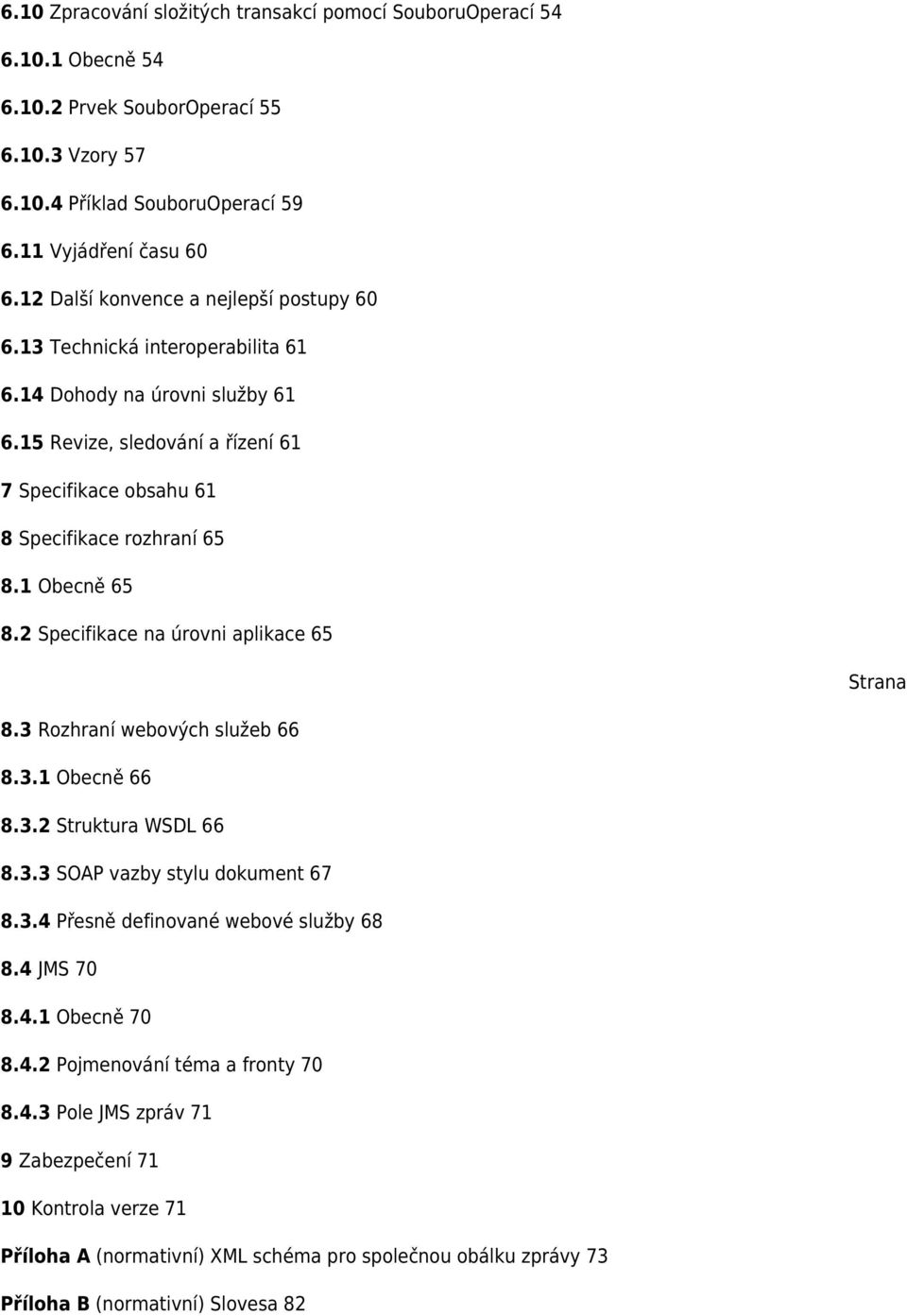 1 Obecně 65 8.2 Specifikace na úrovni aplikace 65 Strana 8.3 Rozhraní webových služeb 66 8.3.1 Obecně 66 8.3.2 Struktura WSDL 66 8.3.3 SOAP vazby stylu dokument 67 8.3.4 Přesně definované webové služby 68 8.