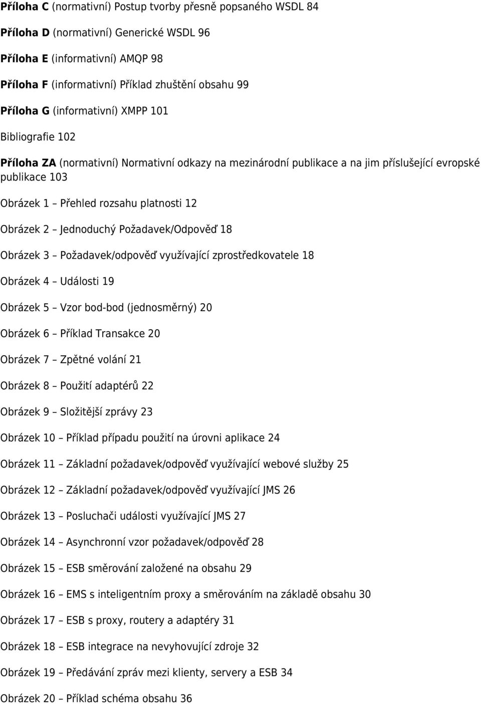 2 Jednoduchý Požadavek/Odpověď 18 Obrázek 3 Požadavek/odpověď využívající zprostředkovatele 18 Obrázek 4 Události 19 Obrázek 5 Vzor bod-bod (jednosměrný) 20 Obrázek 6 Příklad Transakce 20 Obrázek 7