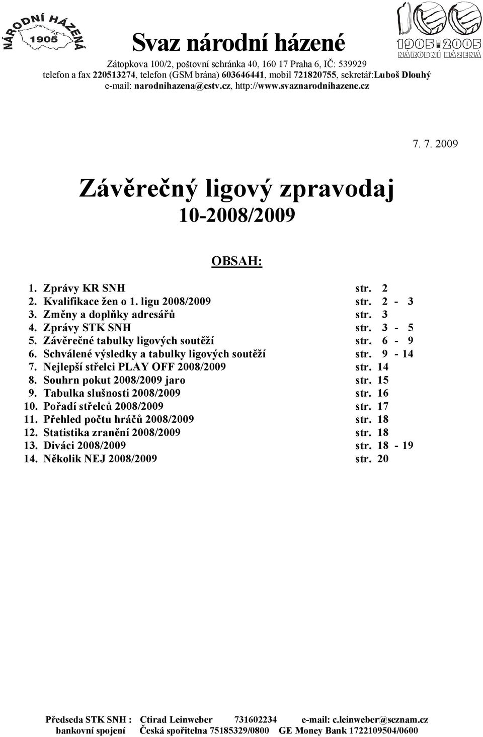 Změny a doplňky adresářů str. 3 4. Zprávy STK SNH str. 3-5 5. Závěrečné tabulky ligových soutěží str. 6-9 6. Schválené výsledky a tabulky ligových soutěží str. 9-14 7.