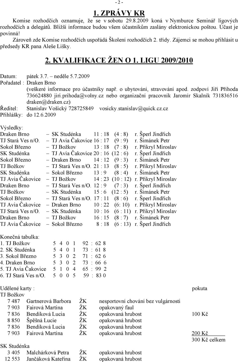 7. neděle 5.7.2009 Pořadatel : Draken Brno (veškeré informace pro účastníky např. o ubytování, stravování apod. zodpoví Jiří Příhoda 736624880 jiri.prihoda@volny.