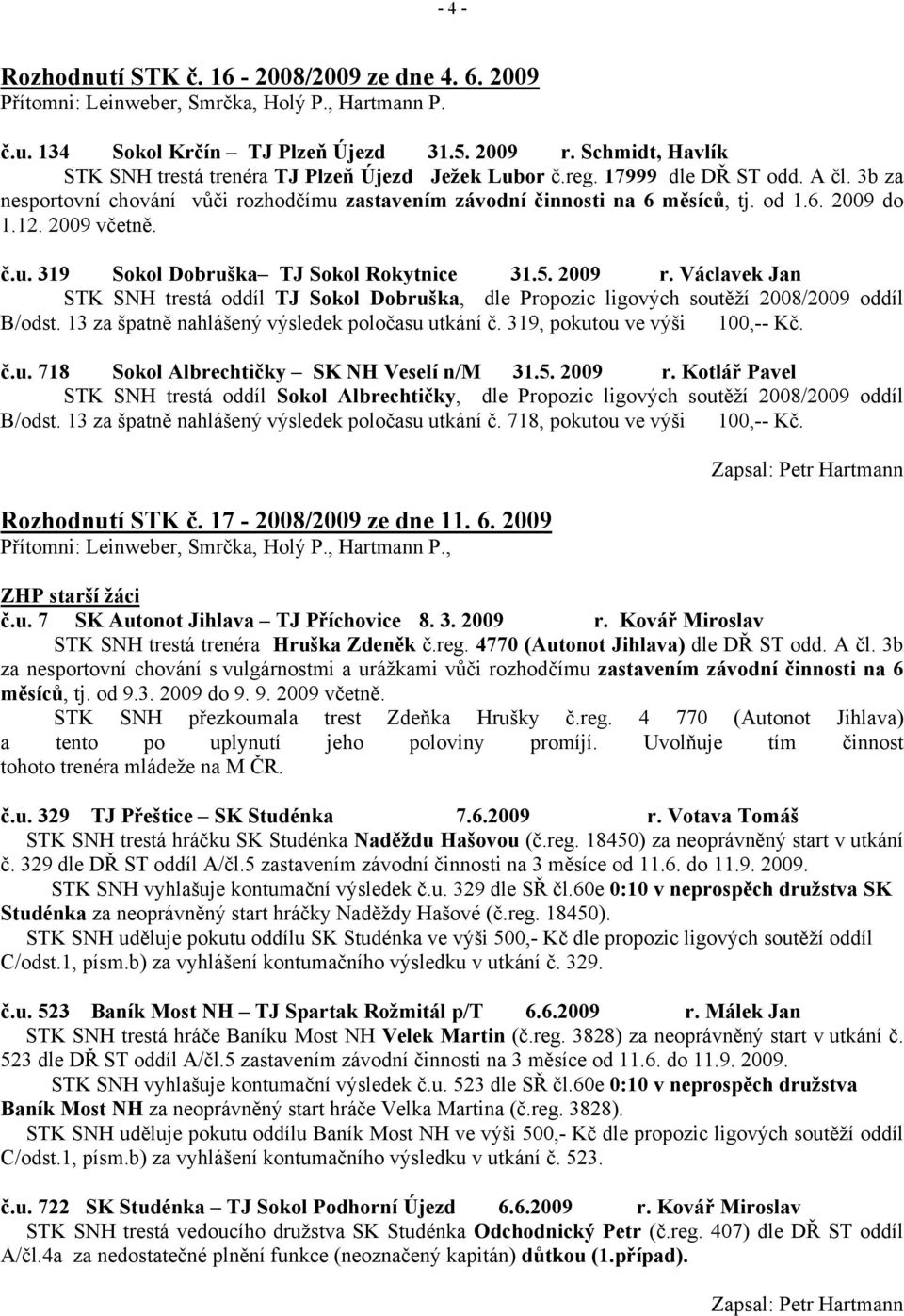 12. 2009 včetně. č.u. 319 Sokol Dobruška TJ Sokol Rokytnice 31.5. 2009 r. Václavek Jan STK SNH trestá oddíl TJ Sokol Dobruška, dle Propozic ligových soutěží 2008/2009 oddíl B/odst.