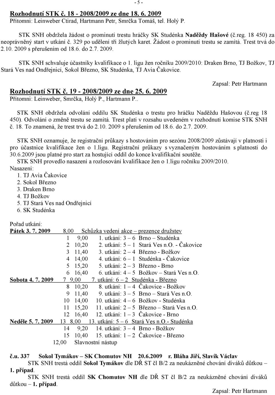 Trest trvá do 2.10. 2009 s přerušením od 18.6. do 2.7. 2009. STK SNH schvaluje účastníky kvalifikace o 1.