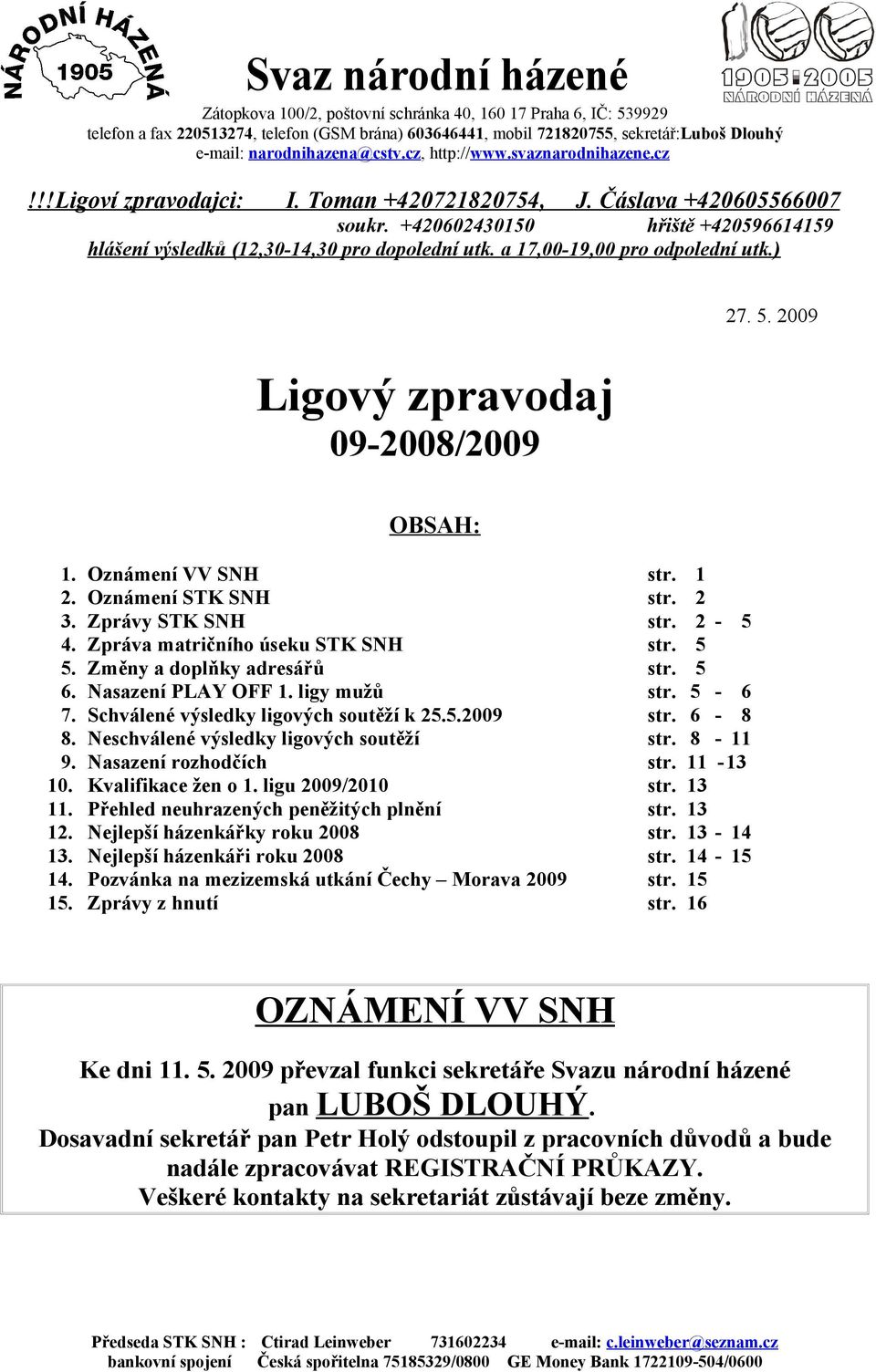 +420602430150 hřiště +420596614159 hlášení výsledků (12,30-14,30 pro dopolední utk. a 17,00-19,00 pro odpolední utk.) Ligový zpravodaj 09-2008/2009 27. 5. 2009 OBSAH: 1. Oznámení VV SNH str. 1 2.