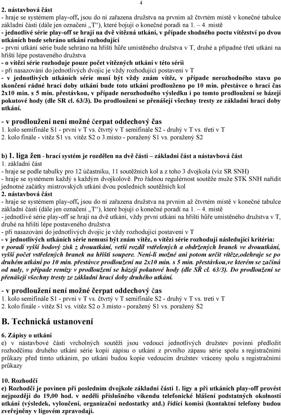 hůře umístěného družstva v T, druhé a případné třetí utkání na hřišti lépe postaveného družstva - o vítězi série rozhoduje pouze počet vítězných utkání v této sérii - při nasazování do jednotlivých