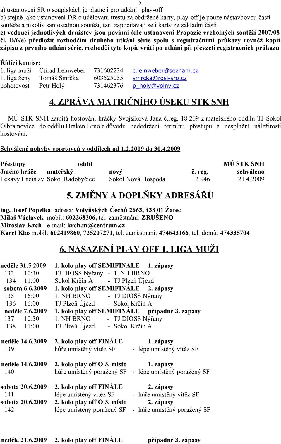 B/6/e) předložit rozhodčím druhého utkání série spolu s registračními průkazy rovněž kopii zápisu z prvního utkání série, rozhodčí tyto kopie vrátí po utkání při převzetí registračních průkazů Řídící