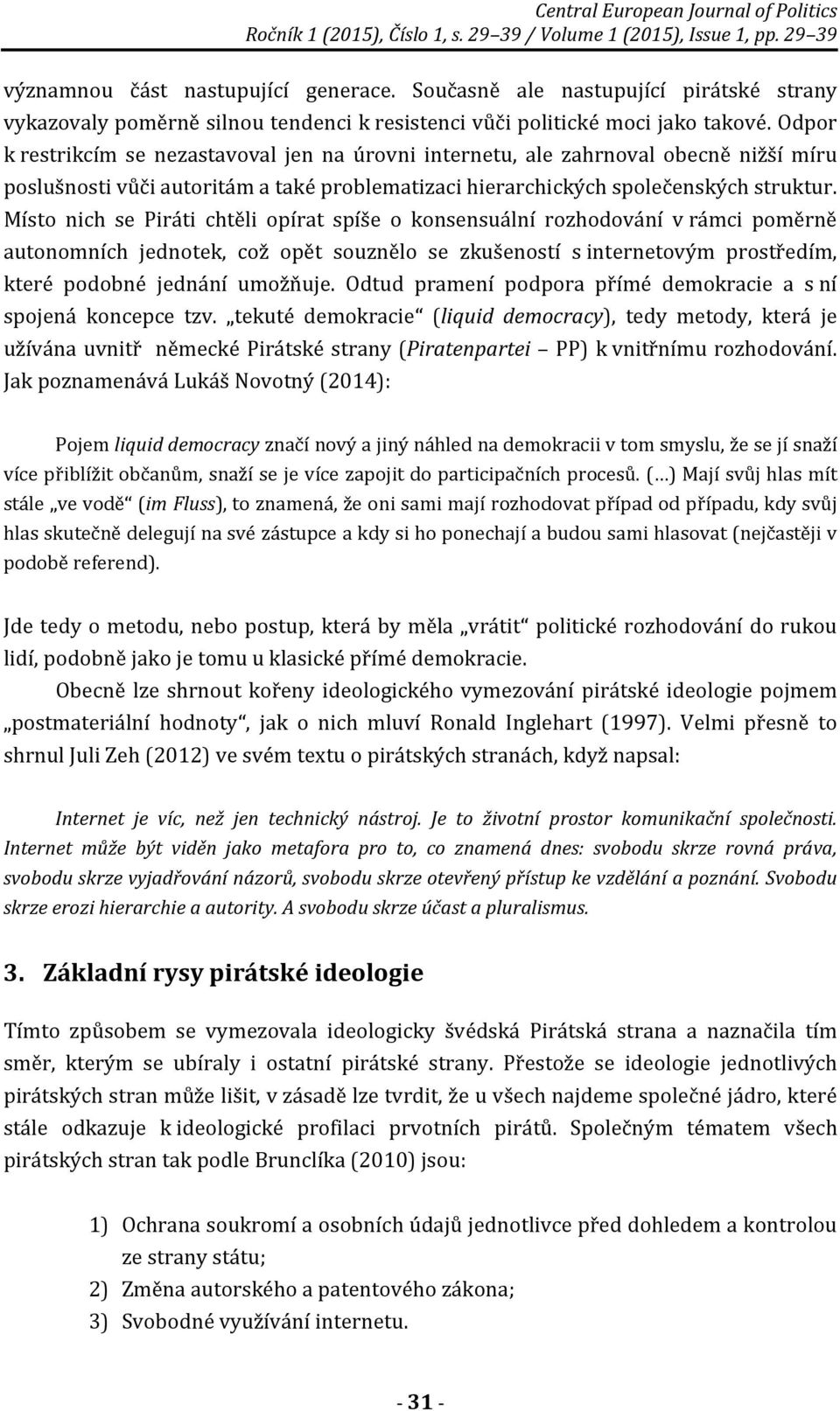 Místo nich se Piráti chtěli opírat spíše o konsensuální rozhodování v rámci poměrně autonomních jednotek, což opět souznělo se zkušeností s internetovým prostředím, které podobné jednání umožňuje.