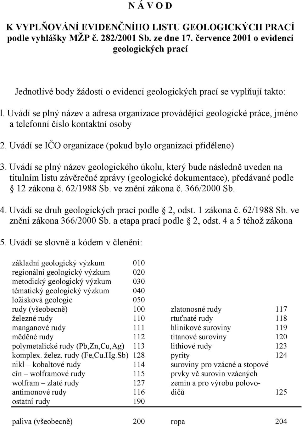 Uvádí se plný název a adresa organizace provádějící geologické práce, jméno a telefonní číslo kontaktní osoby 2. Uvádí se IČO organizace (pokud bylo organizaci přiděleno) 3.