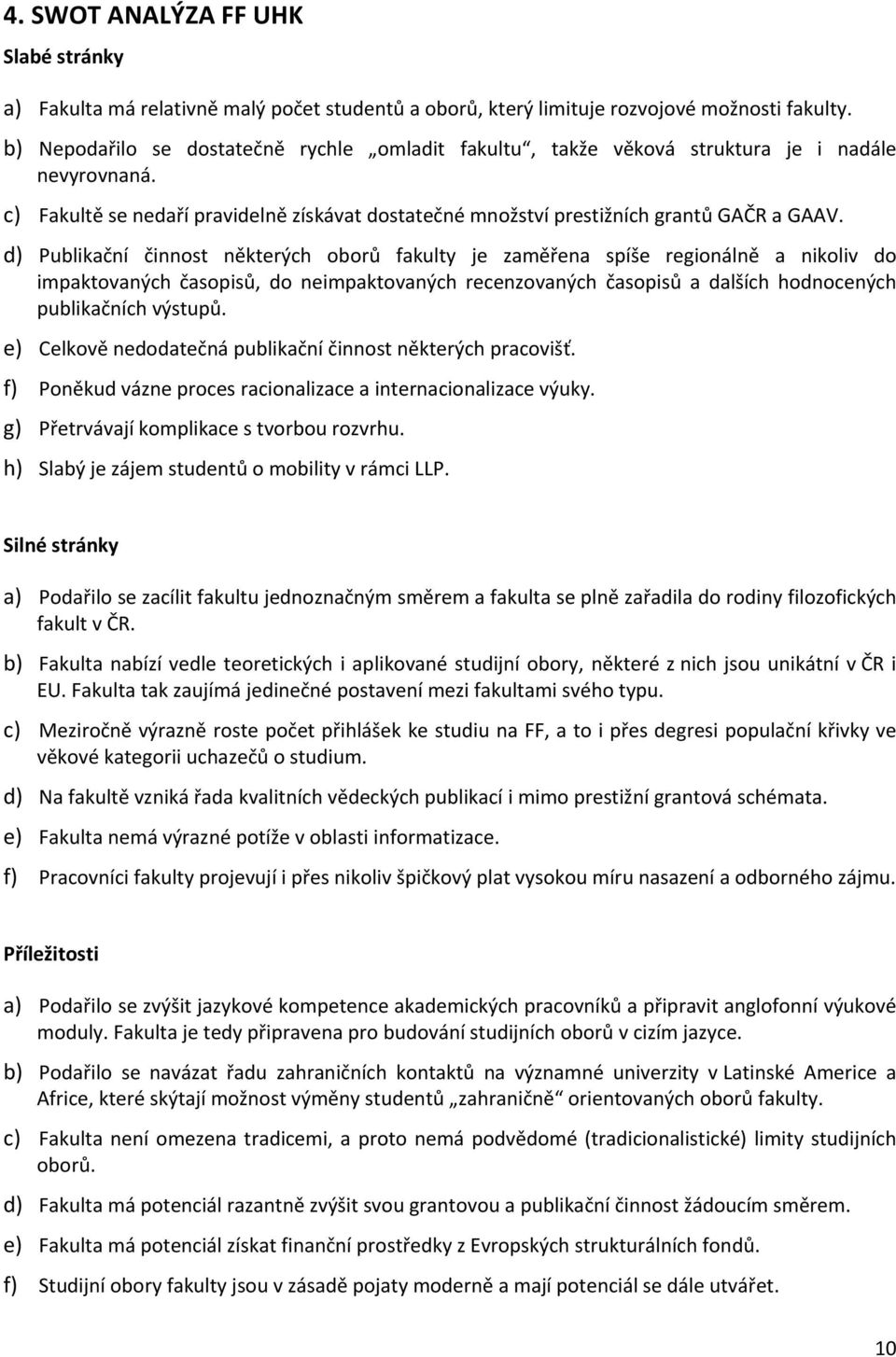 d) Publikační činnost některých oborů fakulty je zaměřena spíše regionálně a nikoliv do impaktovaných časopisů, do neimpaktovaných recenzovaných časopisů a dalších hodnocených publikačních výstupů.