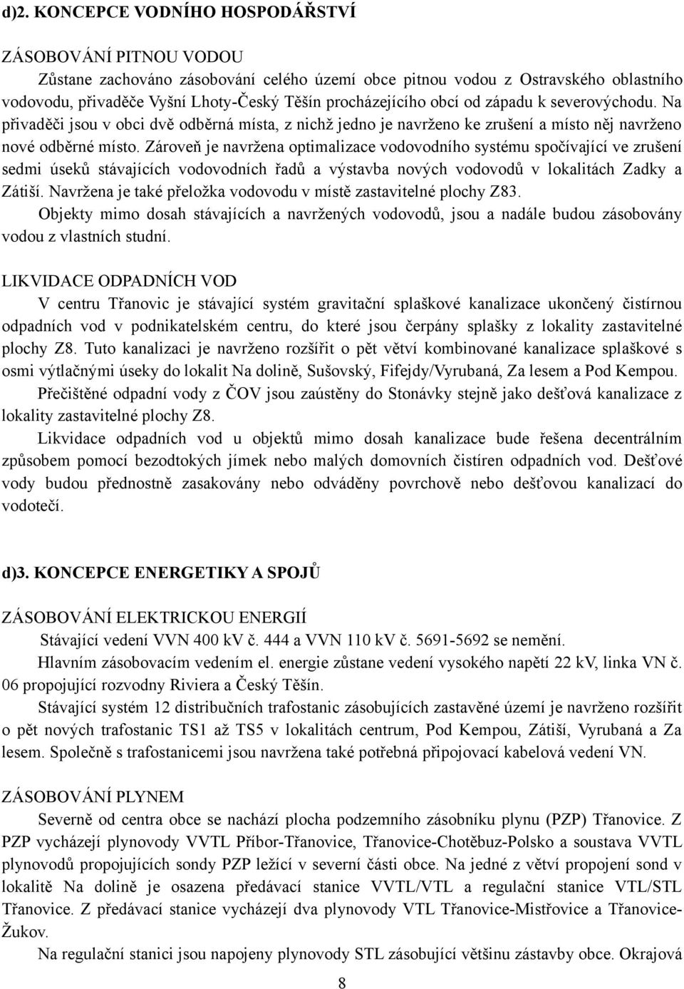 Zároveň je navržena optimalizace vodovodního systému spočívající ve zrušení sedmi úseků stávajících vodovodních řadů a výstavba nových vodovodů v lokalitách Zadky a Zátiší.