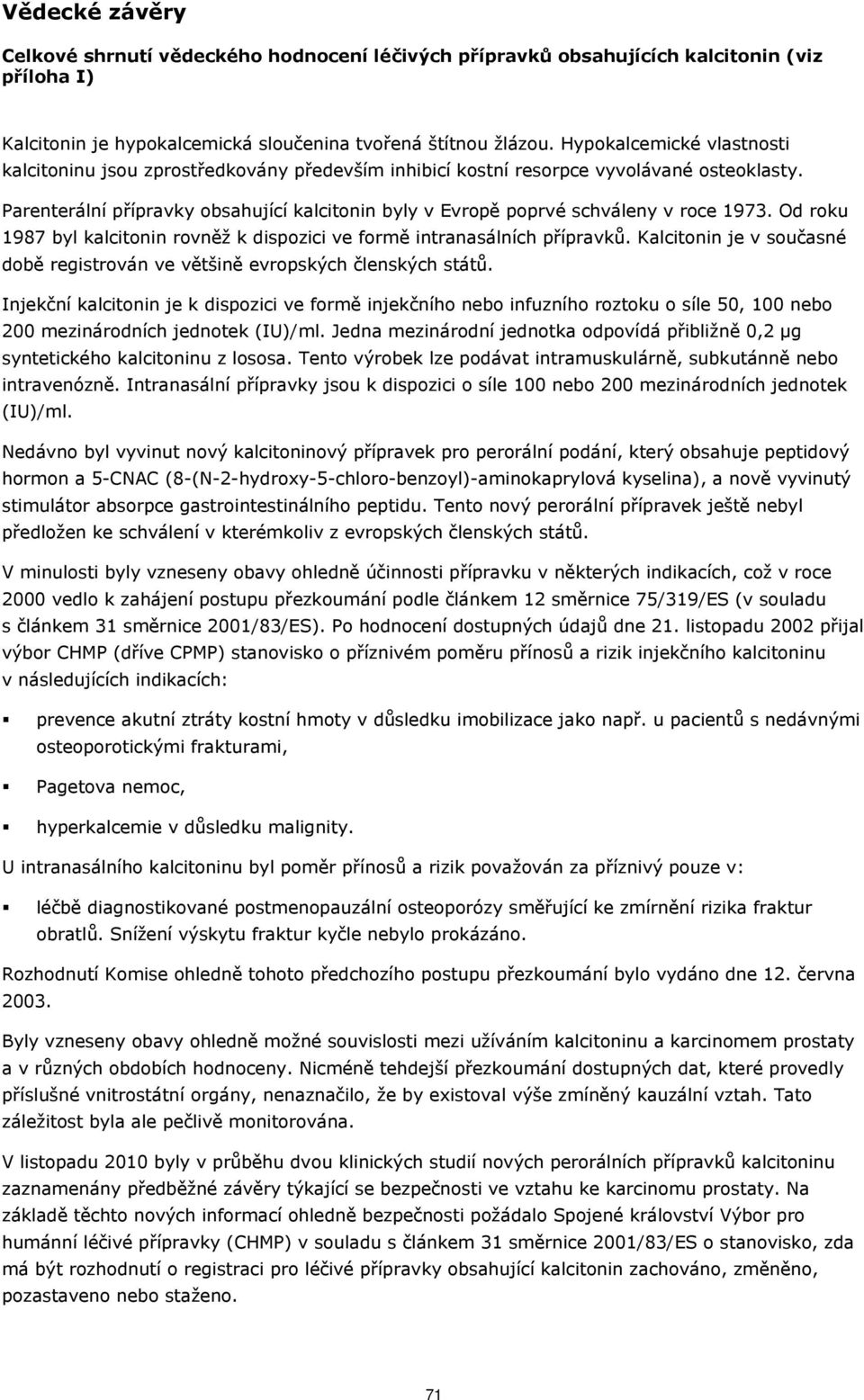 Parenterální přípravky obsahující kalcitonin byly v Evropě poprvé schváleny v roce 1973. Od roku 1987 byl kalcitonin rovněž k dispozici ve formě intranasálních přípravků.