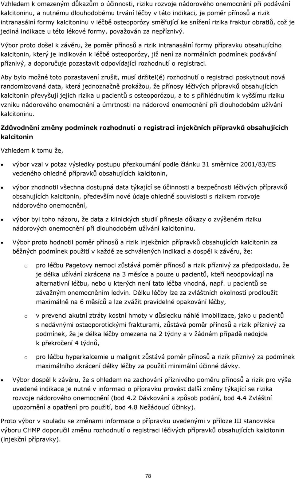 Výbor proto došel k závěru, že poměr přínosů a rizik intranasální formy přípravku obsahujícího kalcitonin, který je indikován k léčbě osteoporózy, již není za normálních podmínek podávání příznivý, a