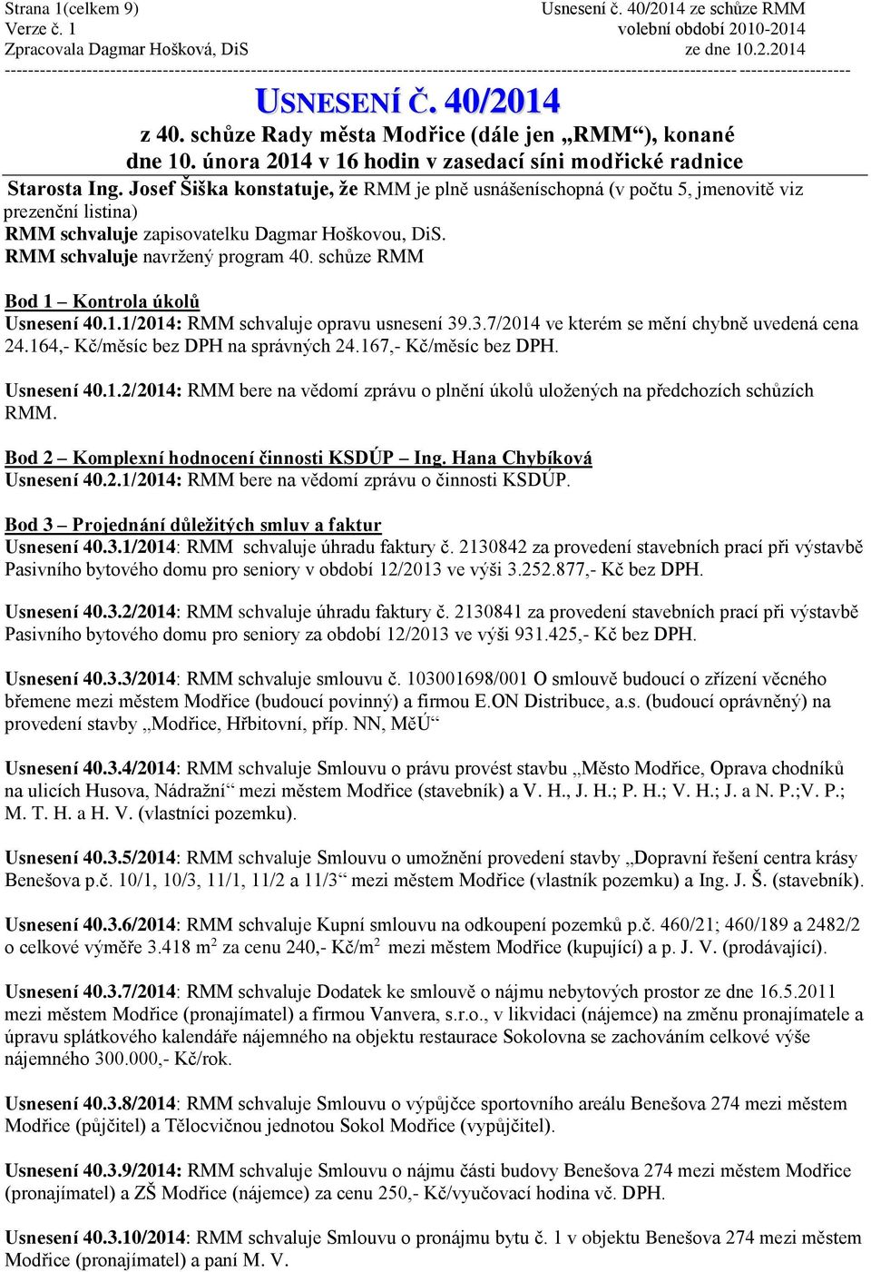 schůze RMM Bod 1 Kontrola úkolů Usnesení 40.1.1/2014: RMM schvaluje opravu usnesení 39.3.7/2014 ve kterém se mění chybně uvedená cena 24.164,- Kč/měsíc bez DPH na správných 24.167,- Kč/měsíc bez DPH.