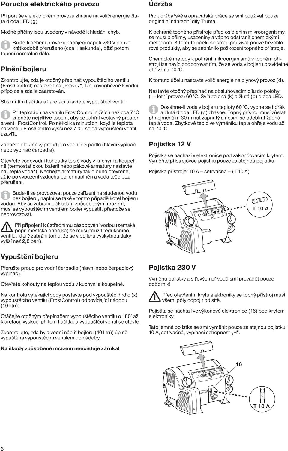 Plnění bojleru Zkontrolujte, zda je otočný přepínač vypouštěcího ventilu (FrostControl) nastaven na Provoz, tzn. rovnoběžně k vodní přípojce a zda je zaaretován.