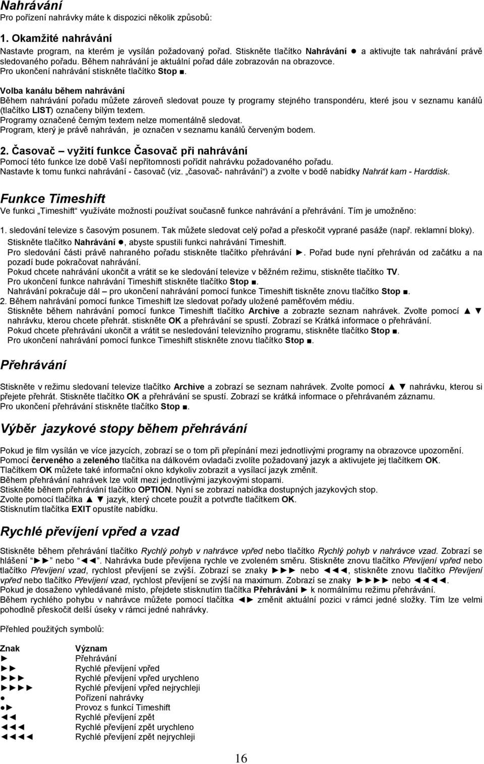 Volba kanálu během nahrávání Během nahrávání pořadu můţete zároveň sledovat pouze ty programy stejného transpondéru, které jsou v seznamu kanálů (tlačítko LIST) označeny bílým textem.