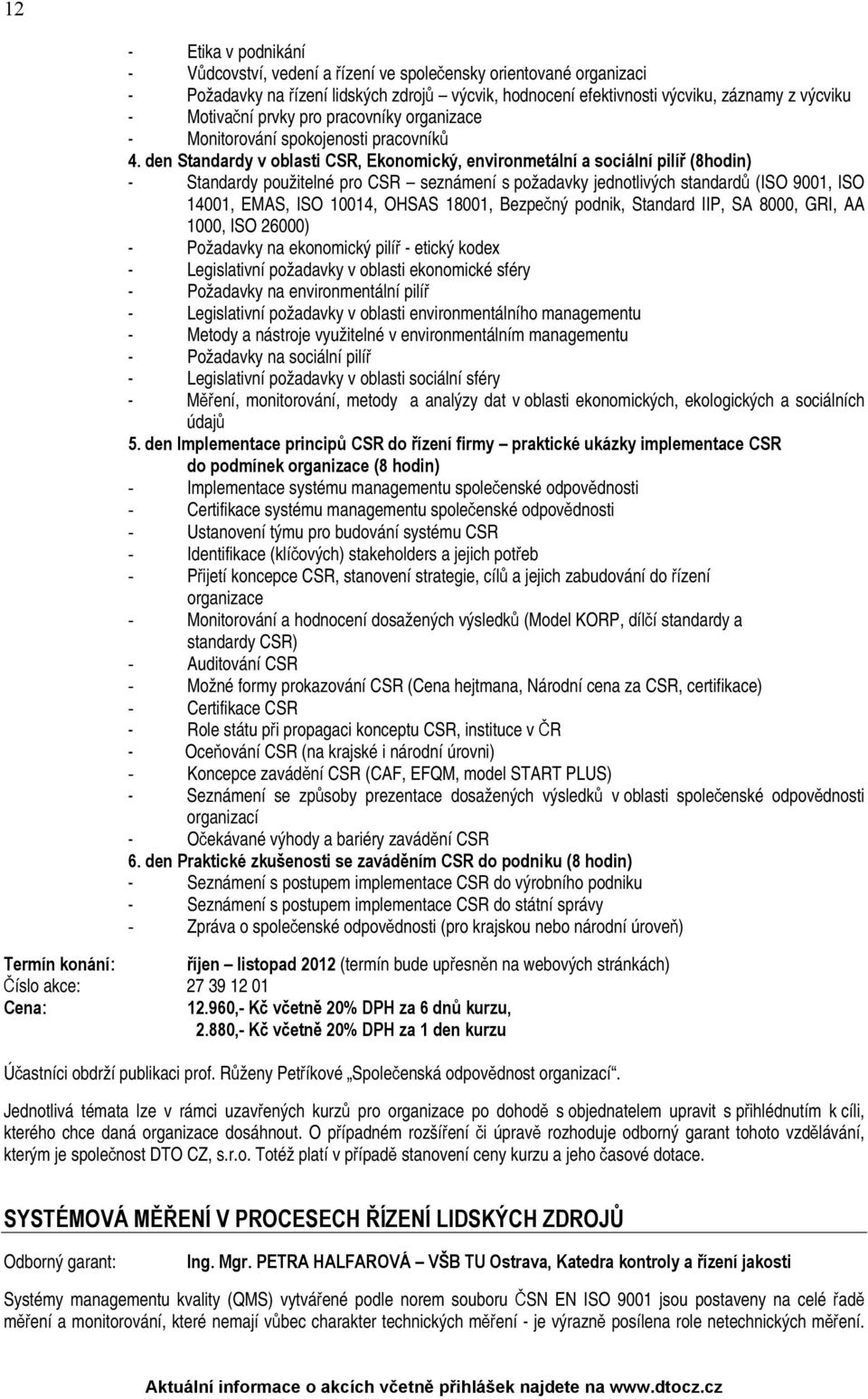 den Standardy v oblasti CSR, Ekonomický, environmetální a sociální pilíř (8hodin) - Standardy použitelné pro CSR seznámení s požadavky jednotlivých standardů (ISO 9001, ISO 14001, EMAS, ISO 10014,