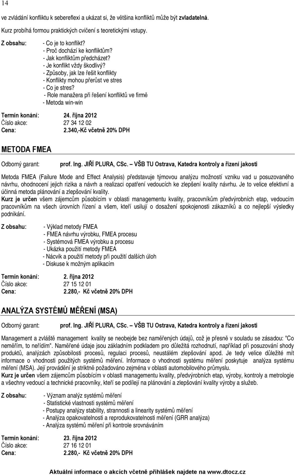 - Role manažera při řešení konfliktů ve firmě - Metoda win-win Termín konání: 24. října 2012 Číslo akce: 27 34 12 02 2.340,-Kč včetně 20% DPH METODA FMEA prof. Ing. JIŘÍ PLURA, CSc.