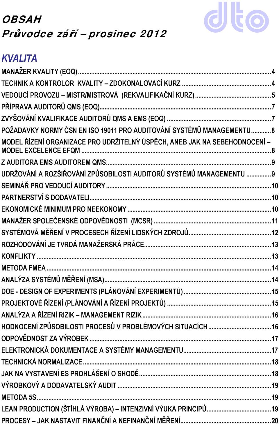 .. 8 MODEL ŘÍZENÍ ORGANIZACE PRO UDRŽITELNÝ ÚSPĚCH, ANEB JAK NA SEBEHODNOCENÍ MODEL EXCELENCE EFQM... 8 Z AUDITORA EMS AUDITOREM QMS.