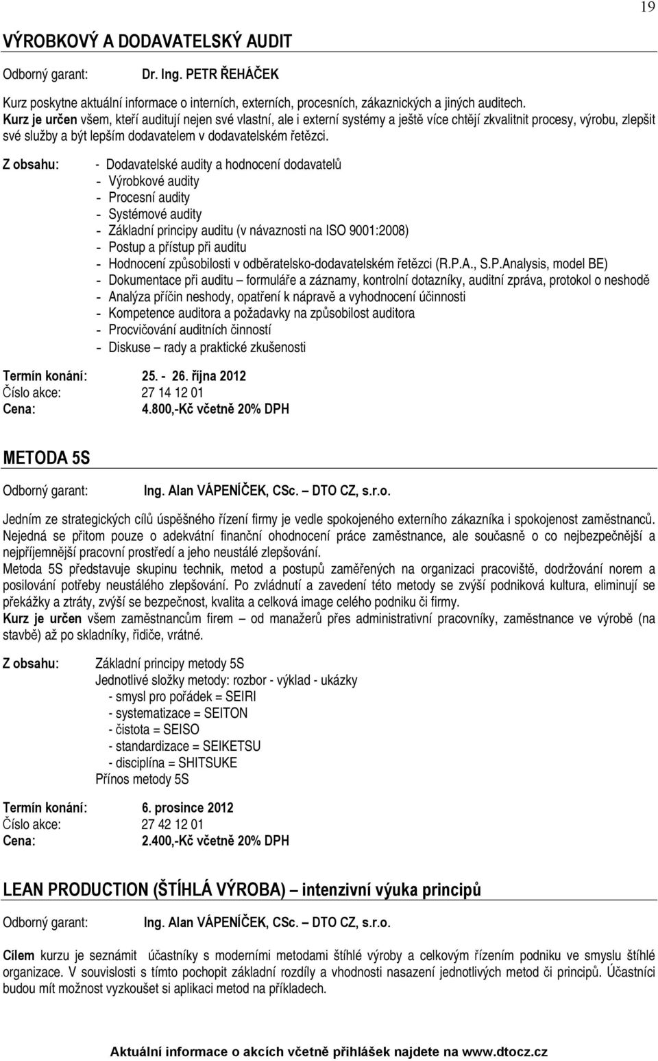 - Dodavatelské audity a hodnocení dodavatelů - Výrobkové audity - Procesní audity - Systémové audity - Základní principy auditu (v návaznosti na ISO 9001:2008) - Postup a přístup při auditu -