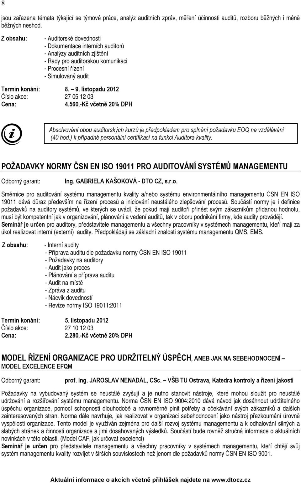 listopadu 2012 Číslo akce: 27 05 12 03 4.560,-Kč včetně 20% DPH Absolvování obou auditorských kurzů je předpokladem pro splnění požadavku EOQ na vzdělávání (40 hod.