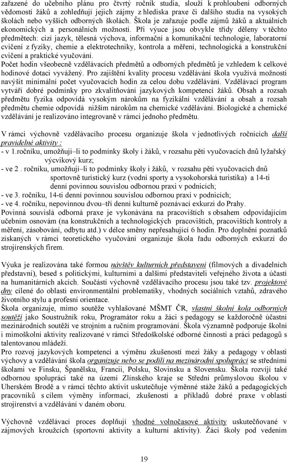 Při výuce jsou obvykle třídy děleny v těchto předmětech: cizí jazyk, tělesná výchova, informační a komunikační technologie, laboratorní cvičení z fyziky, chemie a elektrotechniky, kontrola a měření,