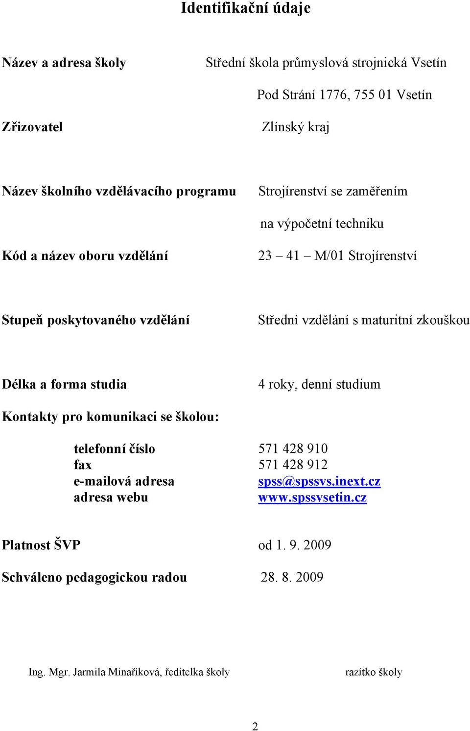 vzdělání s maturitní zkouškou Délka a forma studia 4 roky, denní studium Kontakty pro komunikaci se školou: telefonní číslo 571 48 91 fax 571 48 91 e-mailová