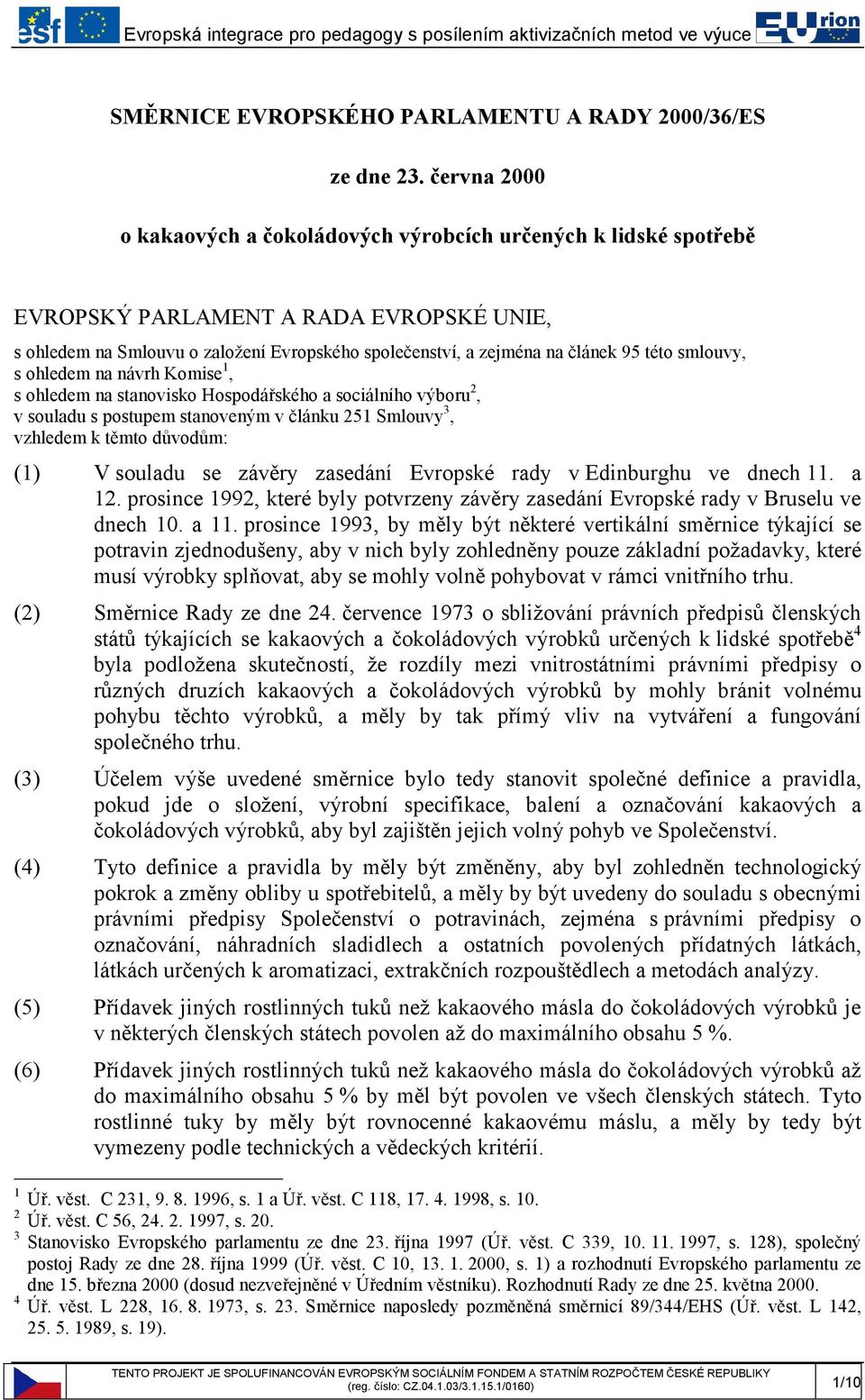 této smlouvy, s ohledem na návrh Komise 1, s ohledem na stanovisko Hospodářského a sociálního výboru 2, v souladu s postupem stanoveným v článku 251 Smlouvy 3, vzhledem k těmto důvodům: (1) V souladu