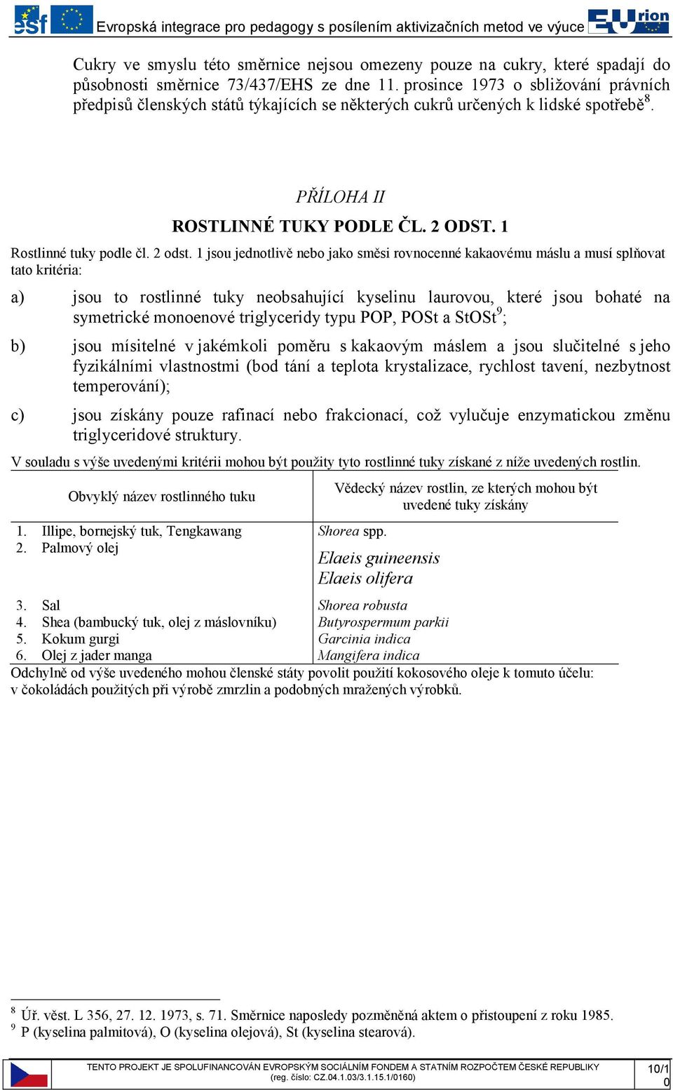 1 jsou jednotlivě nebo jako směsi rovnocenné kakaovému máslu a musí splňovat tato kritéria: a) jsou to rostlinné tuky neobsahující kyselinu laurovou, které jsou bohaté na symetrické monoenové