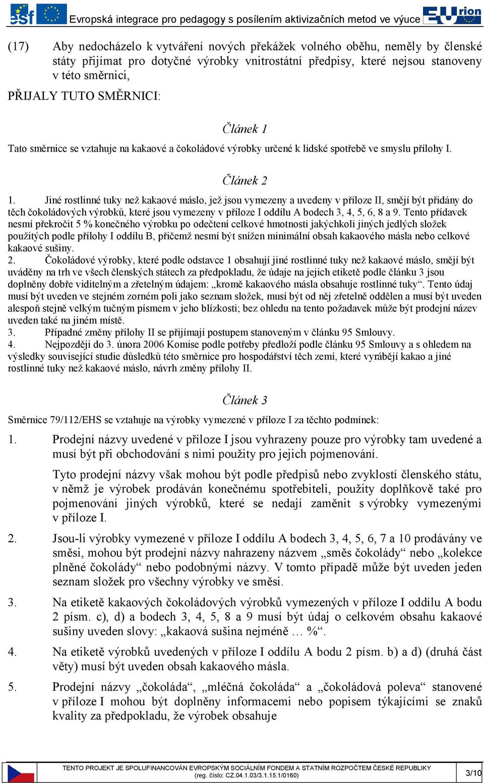 Jiné rostlinné tuky než kakaové máslo, jež jsou vymezeny a uvedeny v příloze II, smějí být přidány do těch čokoládových výrobků, které jsou vymezeny v příloze I oddílu A bodech 3, 4, 5, 6, 8 a 9.