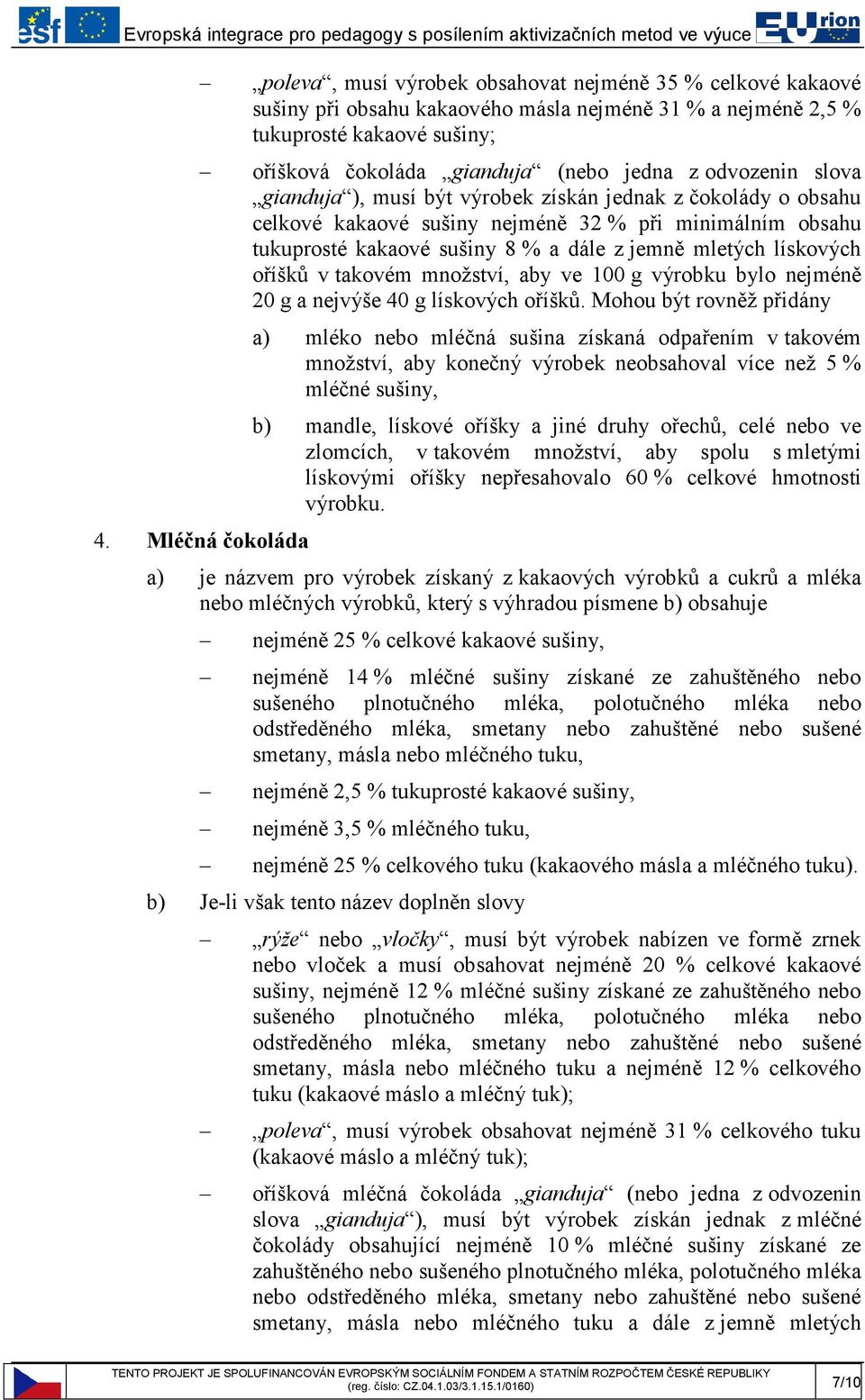 oříšků v takovém množství, aby ve 100 g výrobku bylo nejméně 20 g a nejvýše 40 g lískových oříšků. Mohou být rovněž přidány 4.