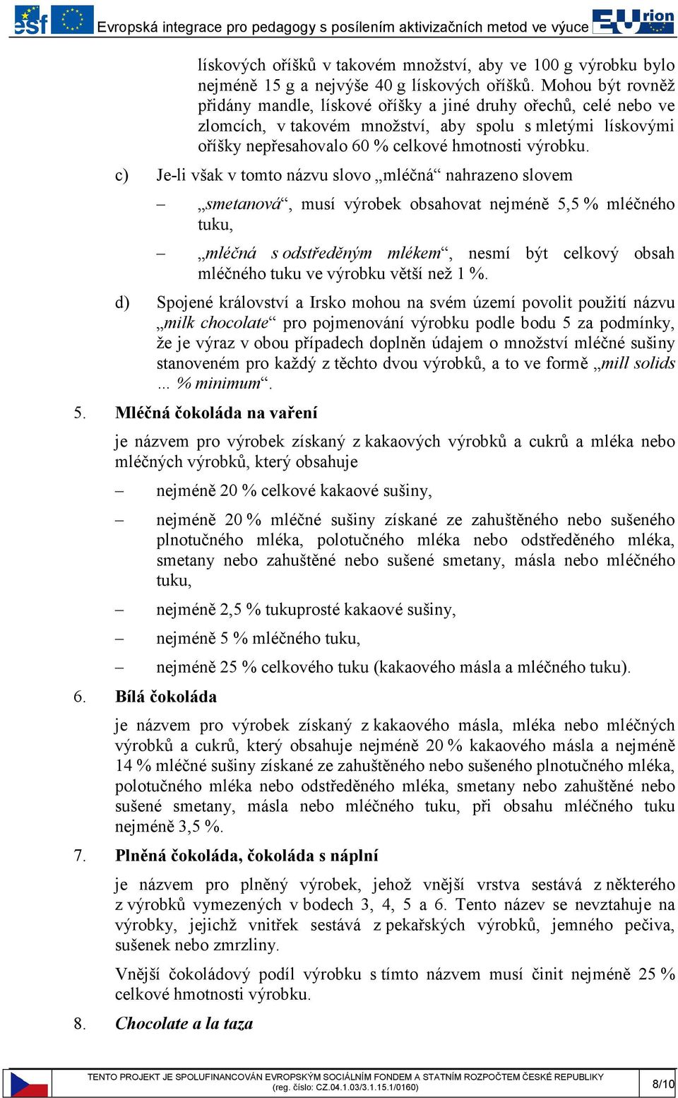 c) Je-li však v tomto názvu slovo mléčná nahrazeno slovem smetanová, musí výrobek obsahovat nejméně 5,5 % mléčného tuku, mléčná s odstředěným mlékem, nesmí být celkový obsah mléčného tuku ve výrobku