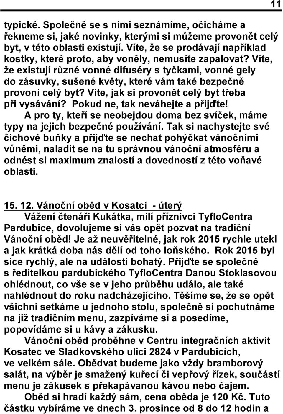 Víte, že existují různé vonné difuséry s tyčkami, vonné gely do zásuvky, sušené květy, které vám také bezpečně provoní celý byt? Víte, jak si provonět celý byt třeba při vysávání?