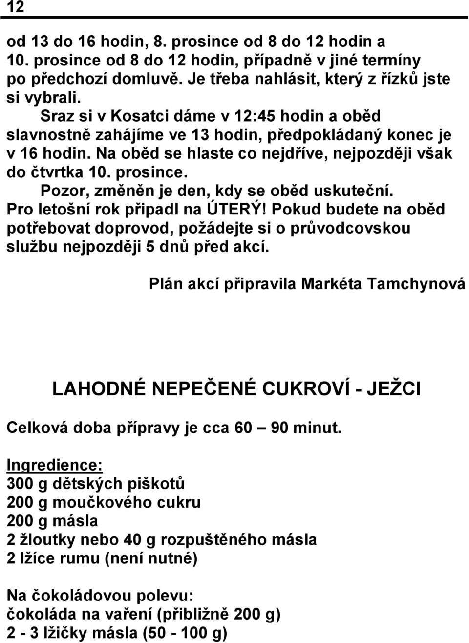 Pozor, změněn je den, kdy se oběd uskuteční. Pro letošní rok připadl na ÚTERÝ! Pokud budete na oběd potřebovat doprovod, požádejte si o průvodcovskou službu nejpozději 5 dnů před akcí.