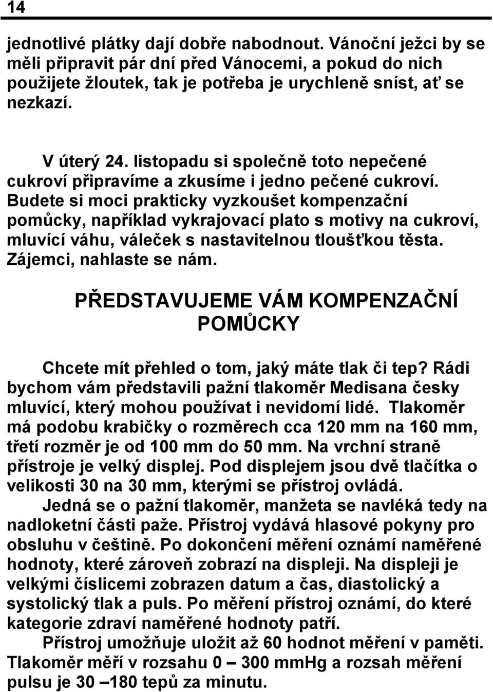 Budete si moci prakticky vyzkoušet kompenzační pomůcky, například vykrajovací plato s motivy na cukroví, mluvící váhu, váleček s nastavitelnou tloušťkou těsta. Zájemci, nahlaste se nám.