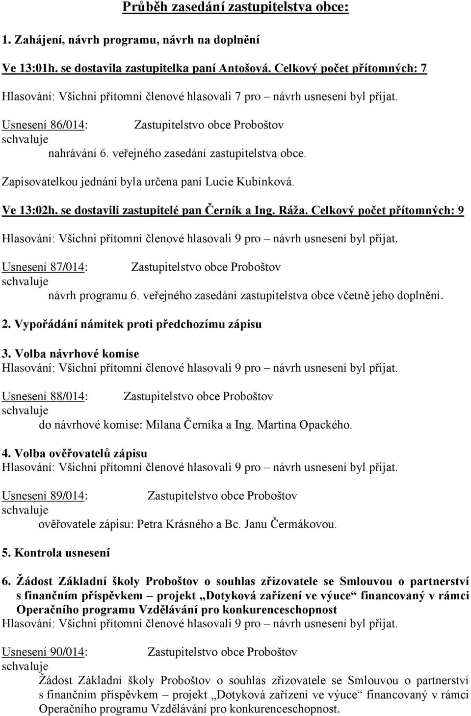 veřejného zasedání zastupitelstva obce. Zapisovatelkou jednání byla určena paní Lucie Kubínková. Ve 13:02h. se dostavili zastupitelé pan Černík a Ing. Ráža.