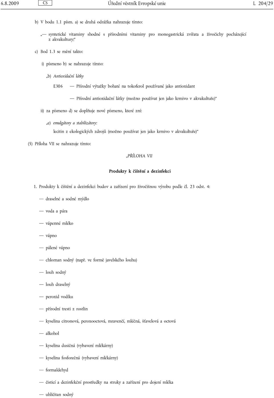 3 se mění takto: i) písmeno b) se nahrazuje tímto: b) Antioxidační látky E306 Přírodní výtažky bohaté na tokoferol používané jako antioxidant Přírodní antioxidační látky (možno používat jen jako