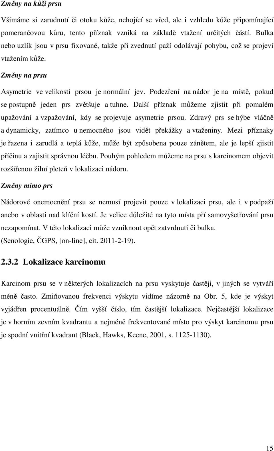 Podezření na nádor je na místě, pokud se postupně jeden prs zvětšuje a tuhne. Další příznak můžeme zjistit při pomalém upažování a vzpažování, kdy se projevuje asymetrie prsou.