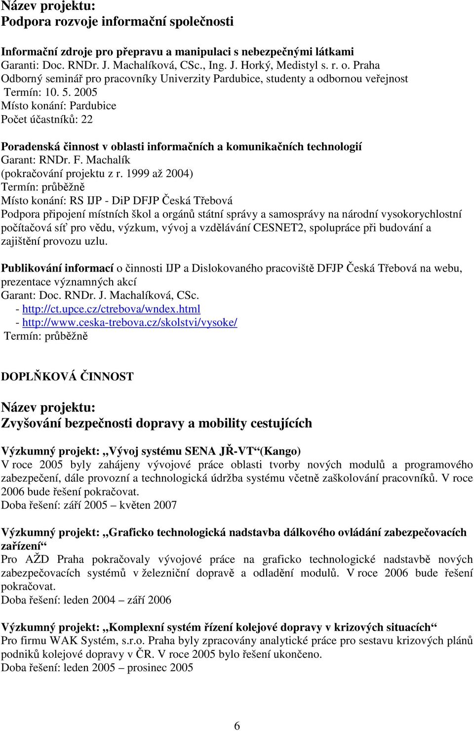 2005 Místo konání: Pardubice Počet účastníků: 22 Poradenská činnost v oblasti informačních a komunikačních technologií Garant: RNDr. F. Machalík (pokračování projektu z r.