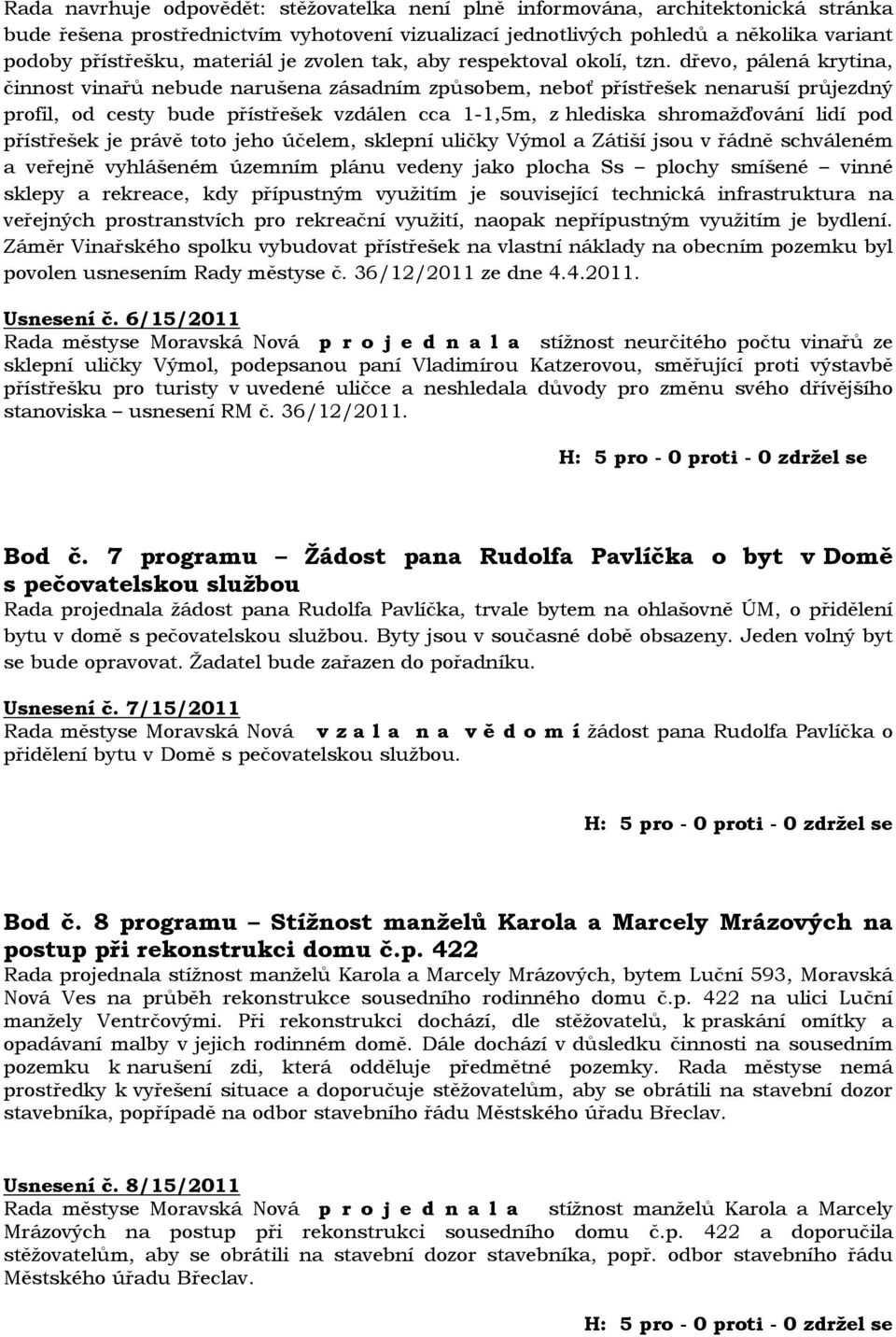 dřevo, pálená krytina, činnost vinařů nebude narušena zásadním způsobem, neboť přístřešek nenaruší průjezdný profil, od cesty bude přístřešek vzdálen cca 1-1,5m, z hlediska shromažďování lidí pod