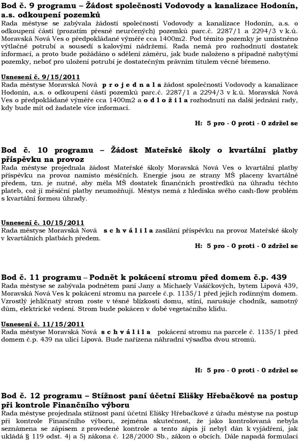 Rada nemá pro rozhodnutí dostatek informací, a proto bude požádáno o sdělení záměru, jak bude naloženo s případně nabytými pozemky, neboť pro uložení potrubí je dostatečným právním titulem věcné