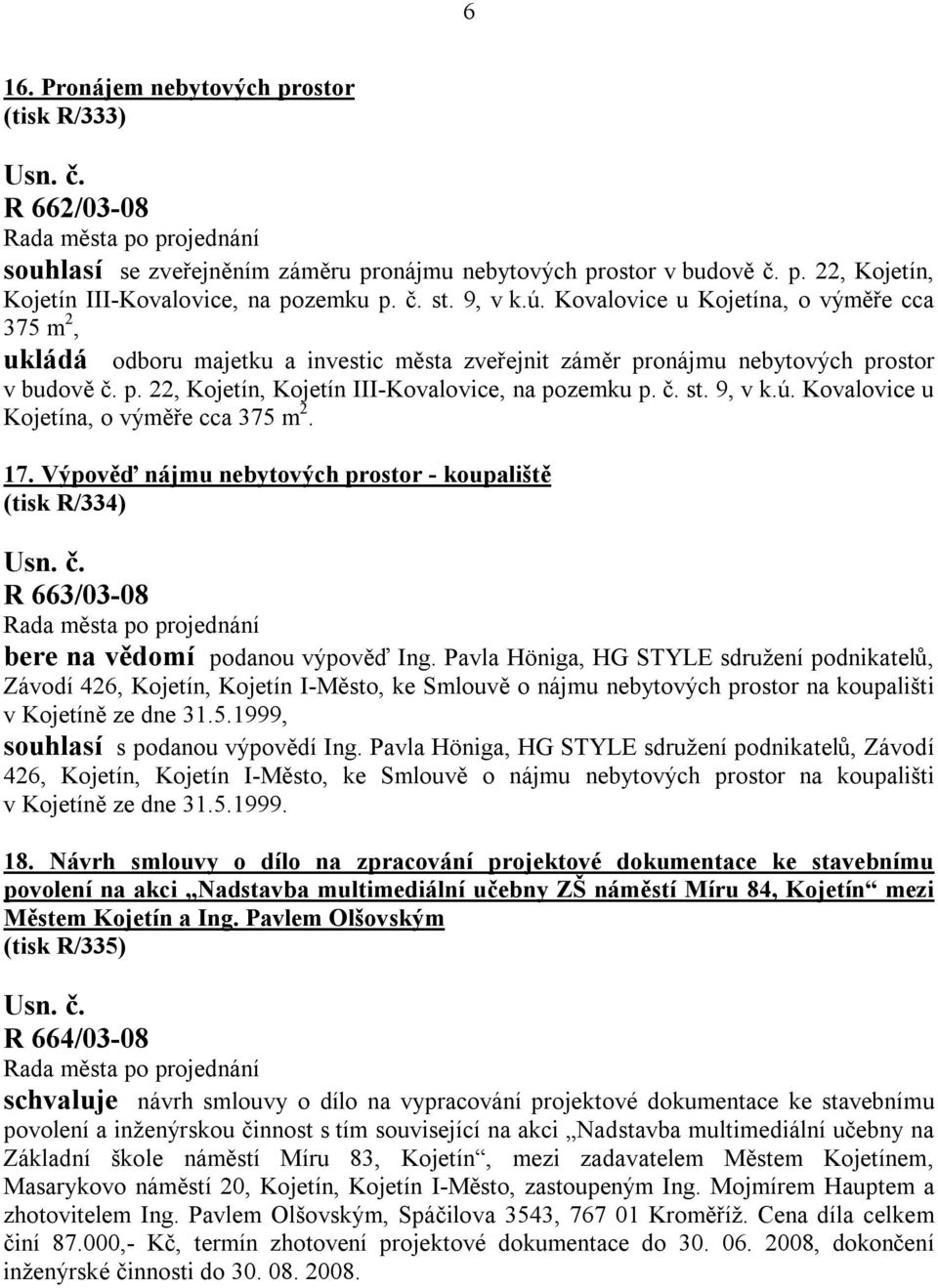 9, v k.ú. Kovalovice u Kojetína, o výměře cca 375 m 2. 17. Výpověď nájmu nebytových prostor - koupaliště (tisk R/334) R 663/03-08 bere na vědomí podanou výpověď Ing.