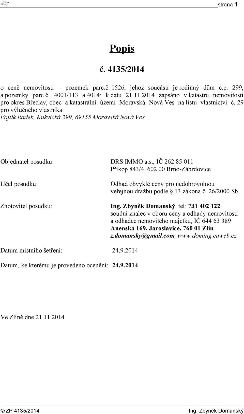 29 pro výlučného vlastníka: Fojtík Radek, Kukvická 299, 69155 Moravská Nová Ves Objednatel posudku: DRS IMMO a.s., IČ 262 85 011 Příkop 843/4, 602 00 Brno-Zábrdovice Účel posudku: Odhad obvyklé ceny pro nedobrovolnou veřejnou dražbu podle 13 zákona č.