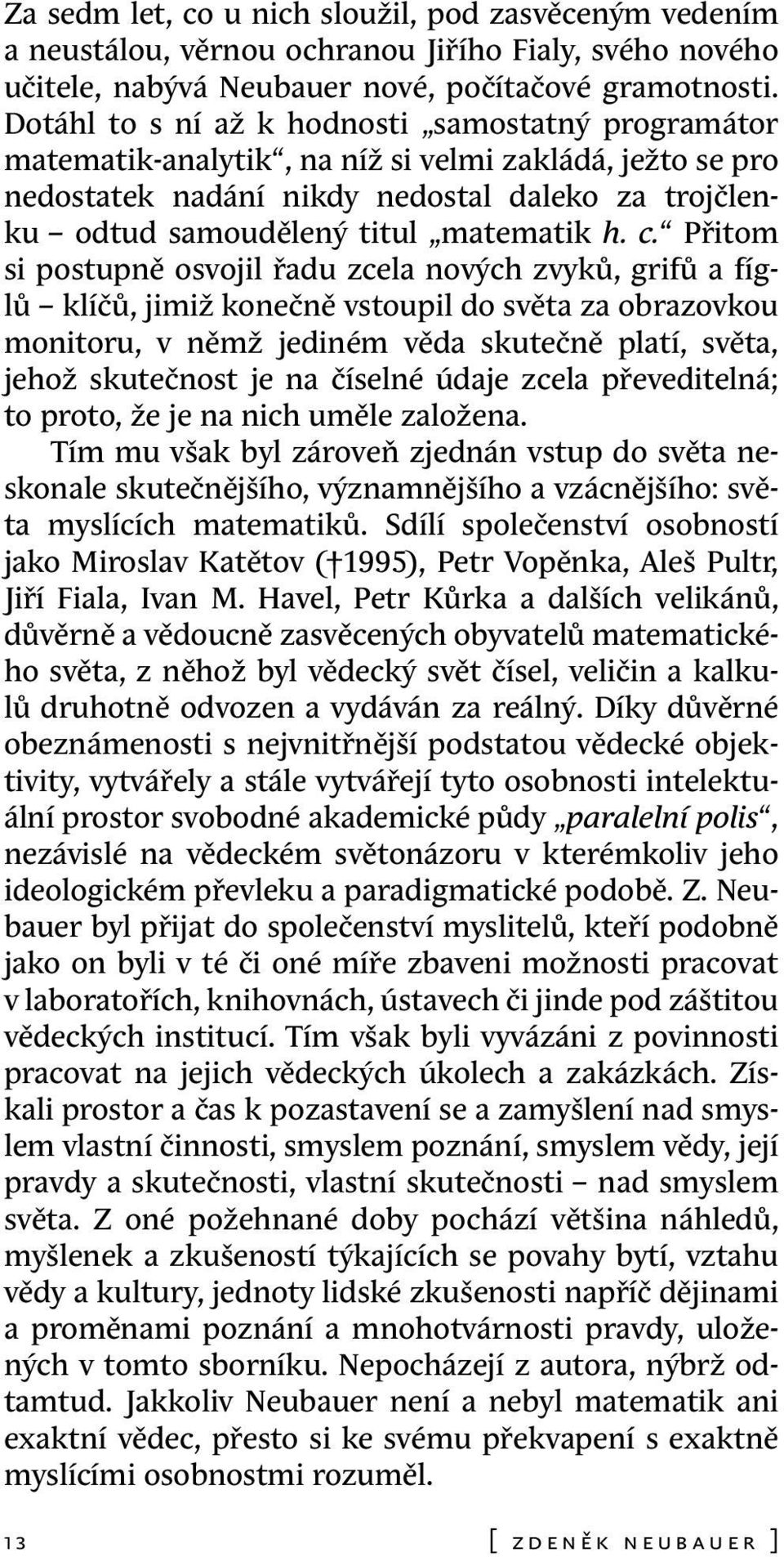 c. Přitom si postupně osvojil řadu zcela nových zvyků, grifů a fíglů klíčů, jimiž konečně vstoupil do světa za obrazovkou monitoru, v němž jediném věda skutečně platí, světa, jehož skutečnost je na