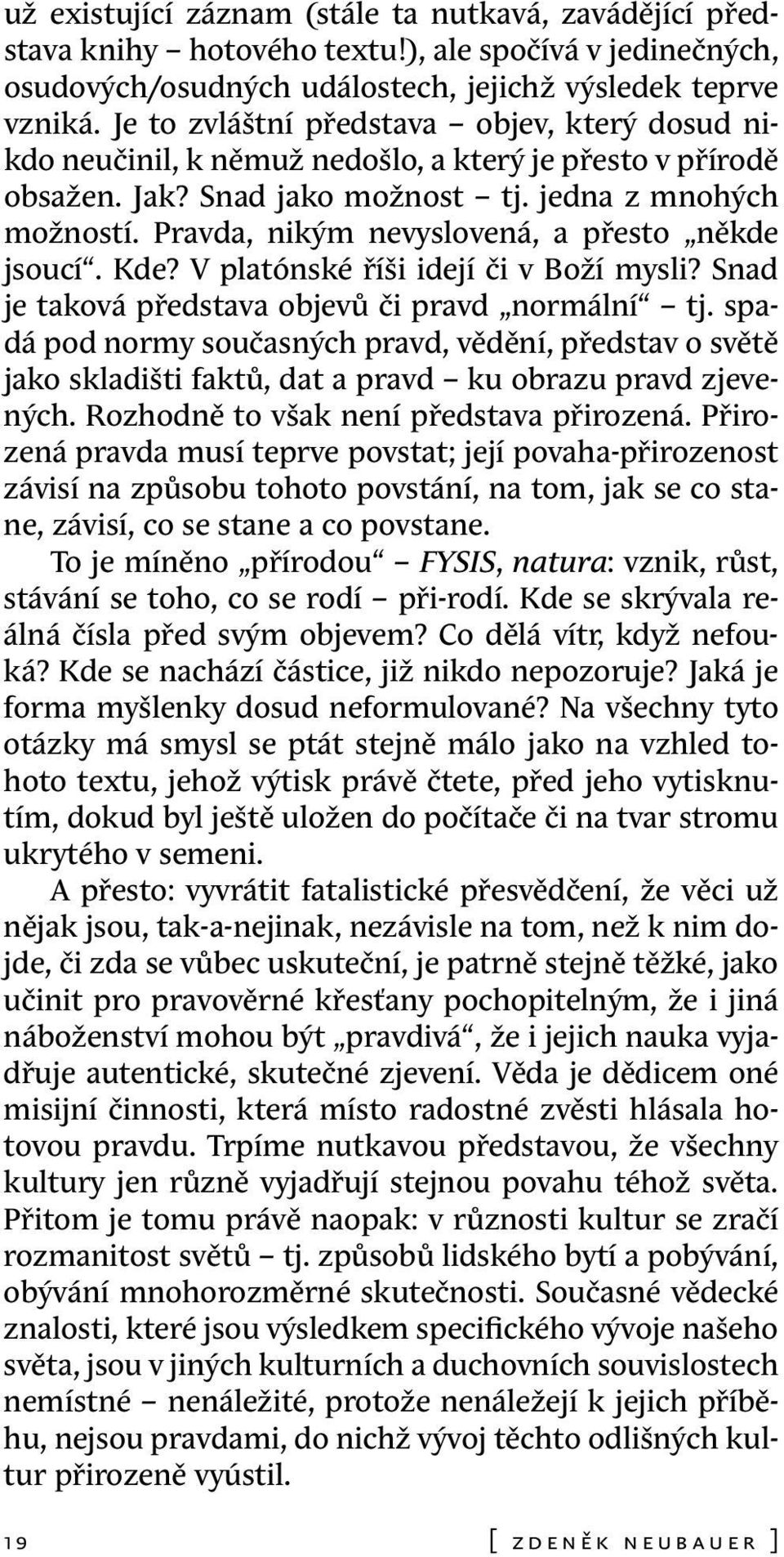 Pravda, nikým nevyslovená, a přesto někde jsoucí. Kde? V platónské říši idejí či v Boží mysli? Snad je taková představa objevů či pravd normální tj.