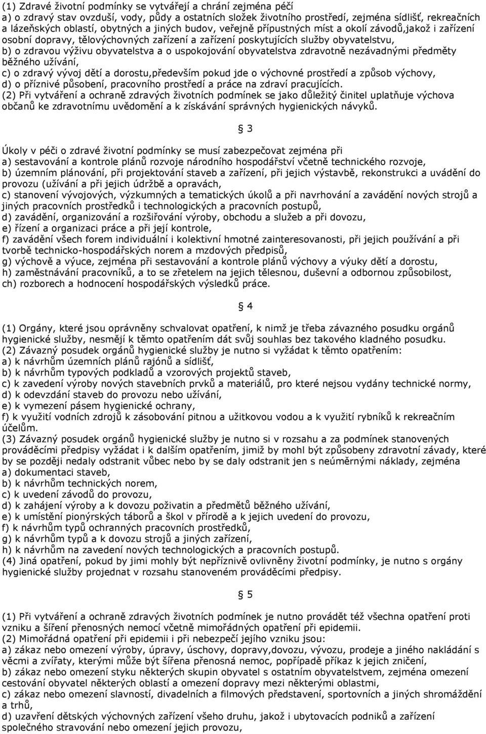 uspokojování obyvatelstva zdravotně nezávadnými předměty běžného užívání, c) o zdravý vývoj dětí a dorostu,především pokud jde o výchovné prostředí a způsob výchovy, d) o příznivé působení,