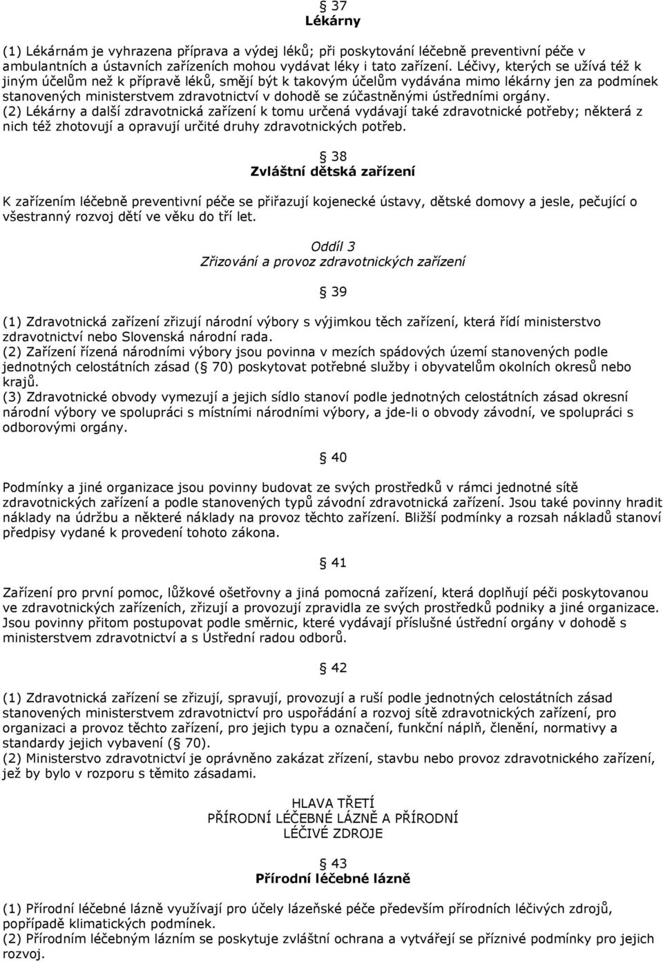 ústředními orgány. (2) Lékárny a další zdravotnická zařízení k tomu určená vydávají také zdravotnické potřeby; některá z nich též zhotovují a opravují určité druhy zdravotnických potřeb.