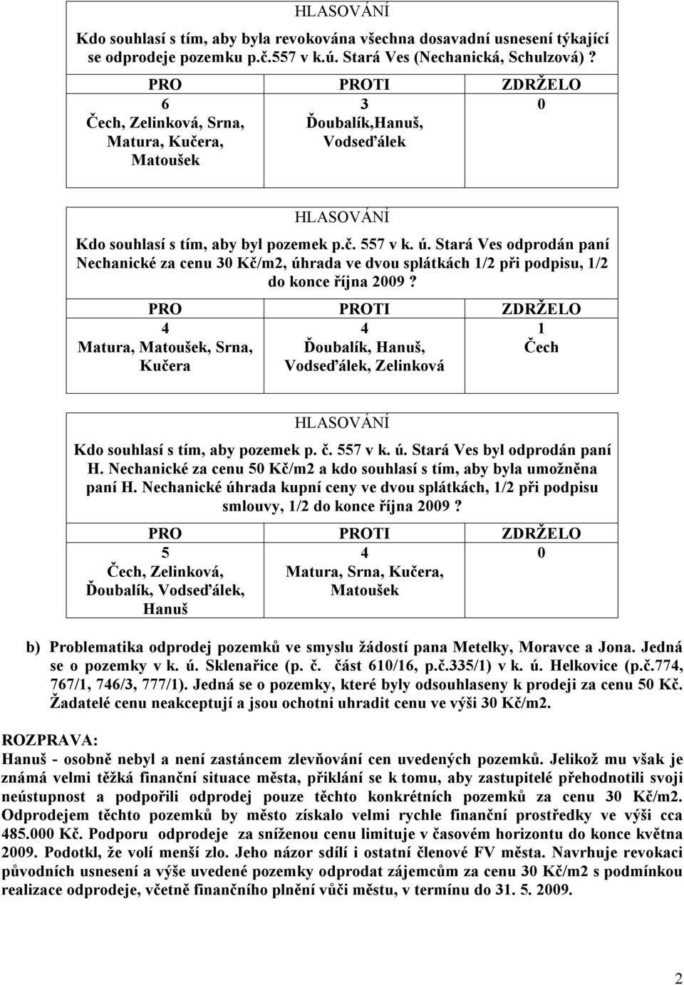 Stará Ves odprodán paní Nechanické za cenu 30 Kč/m2, úhrada ve dvou splátkách 1/2 při podpisu, 1/2 do konce října 2009?