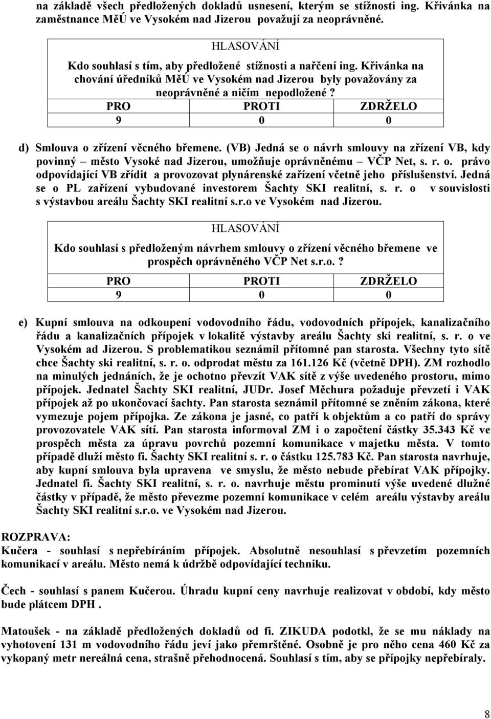 d) Smlouva o zřízení věcného břemene. (VB) Jedná se o návrh smlouvy na zřízení VB, kdy povinný město Vysoké nad Jizerou, umožňuje oprávněnému VČP Net, s. r. o. právo odpovídající VB zřídit a provozovat plynárenské zařízení včetně jeho příslušenství.