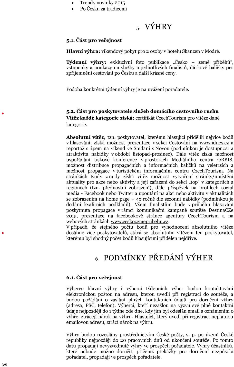 Podoba konkrétní týdenní výhry je na uvážení pořadatele. 5.2. Část pro poskytovatele služeb domácího cestovního ruchu Vítěz každé kategorie získá: certifikát CzechTourism pro vítěze dané kategorie.